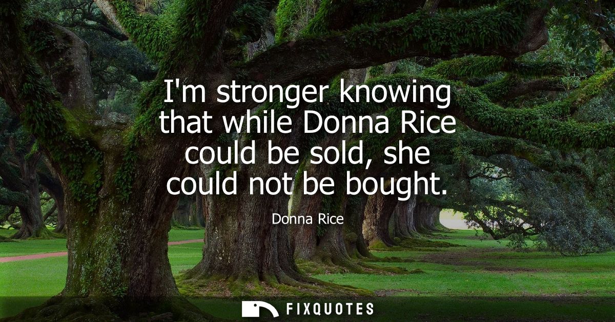Im stronger knowing that while Donna Rice could be sold, she could not be bought