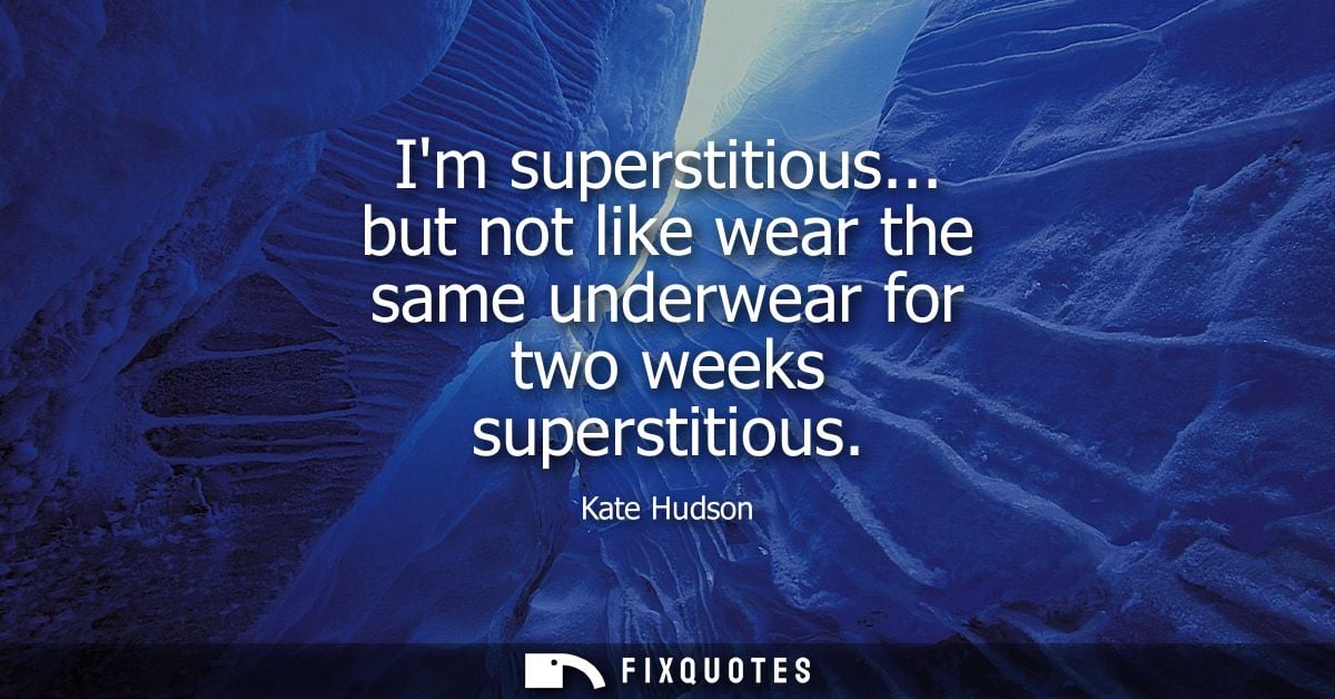 Im superstitious... but not like wear the same underwear for two weeks superstitious