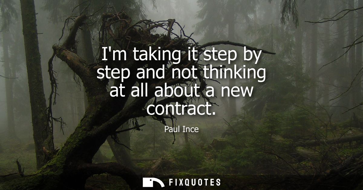 Im taking it step by step and not thinking at all about a new contract