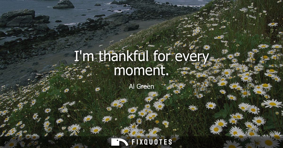 Im thankful for every moment