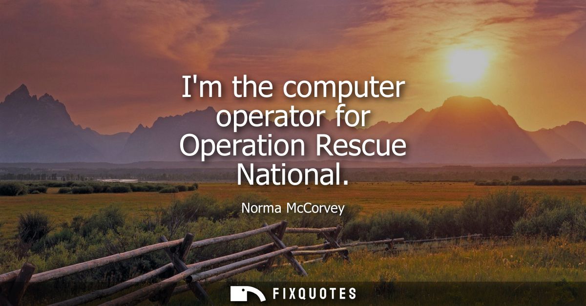 Im the computer operator for Operation Rescue National
