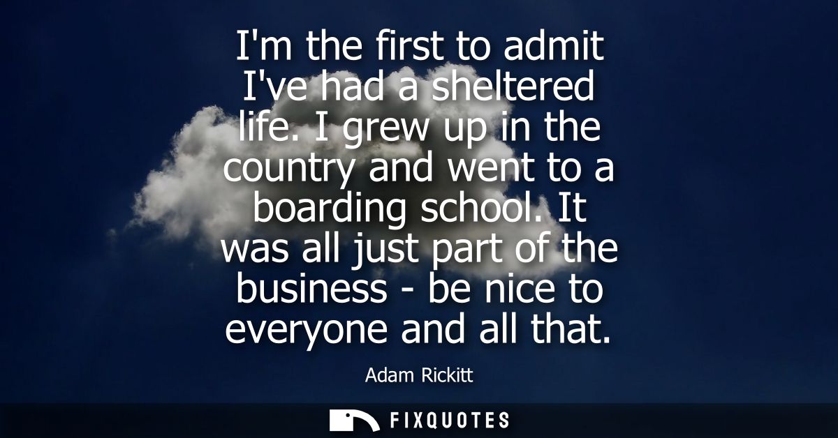 Im the first to admit Ive had a sheltered life. I grew up in the country and went to a boarding school.