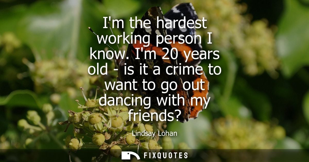 Im the hardest working person I know. Im 20 years old - is it a crime to want to go out dancing with my friends?