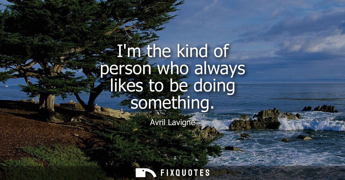Im the kind of person who always likes to be doing something