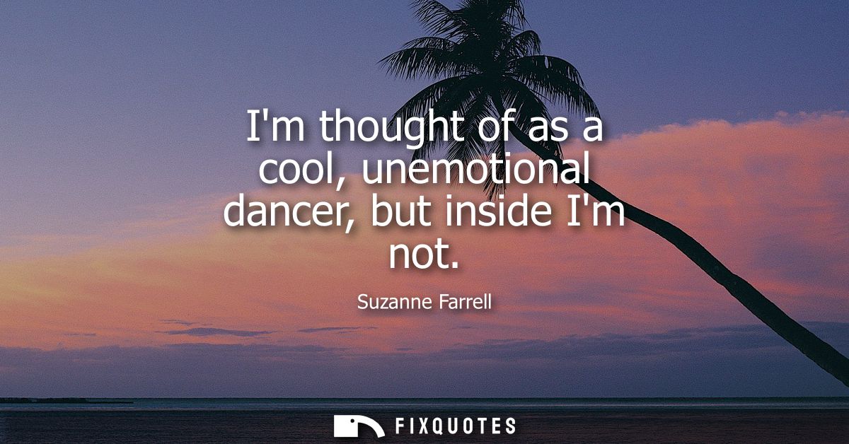 Im thought of as a cool, unemotional dancer, but inside Im not