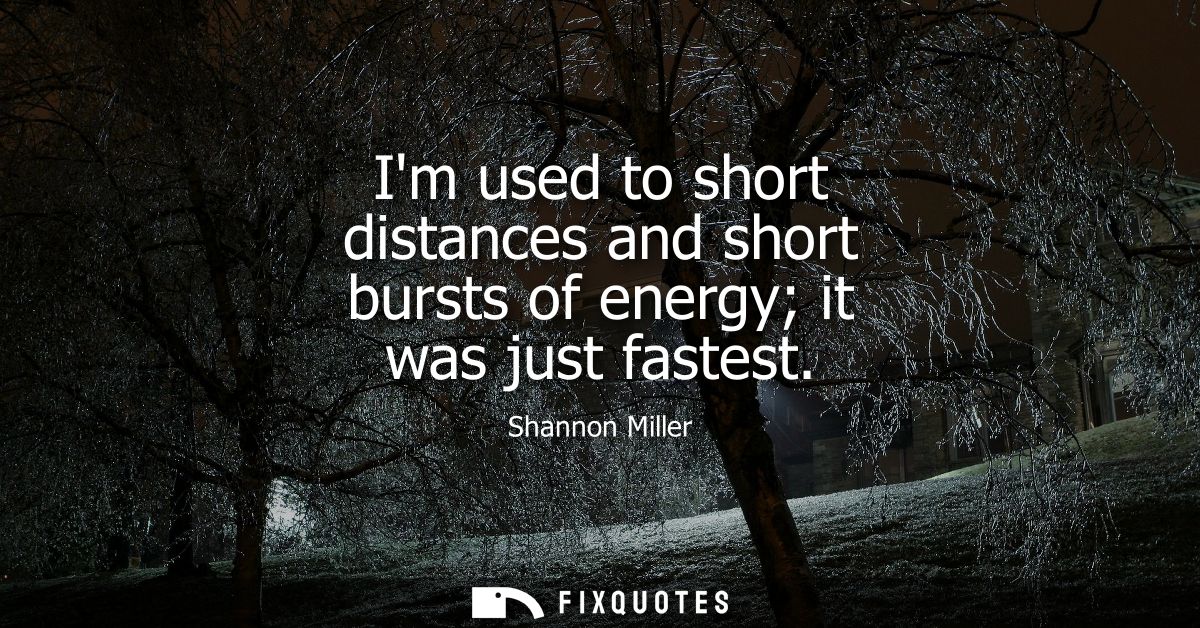 Im used to short distances and short bursts of energy it was just fastest