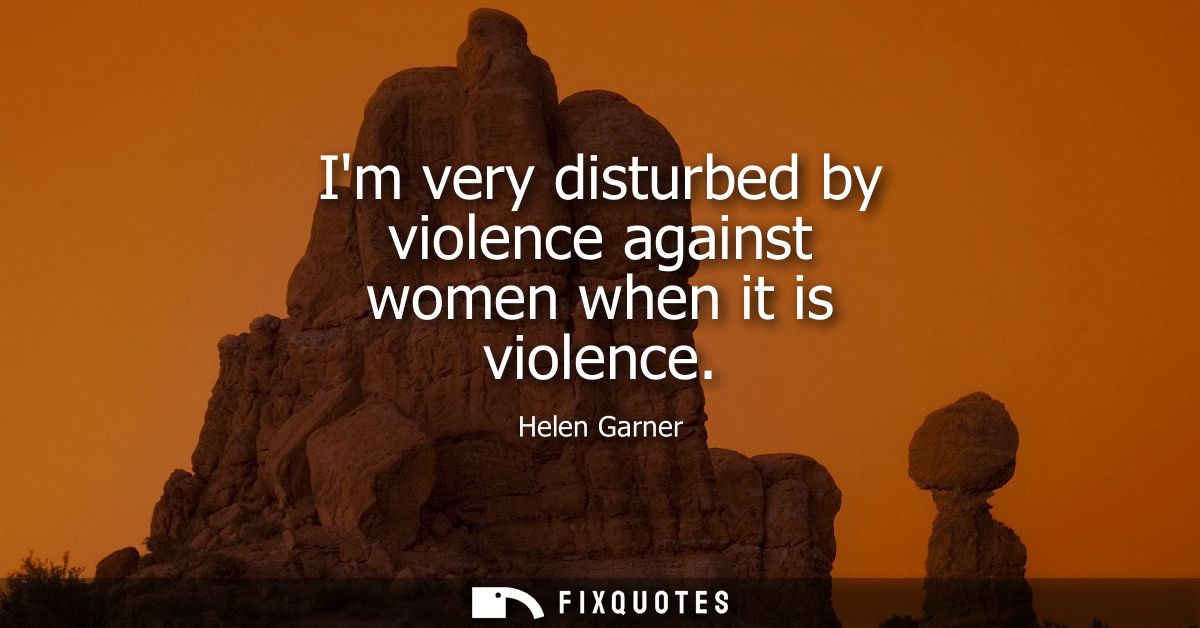 Im very disturbed by violence against women when it is violence