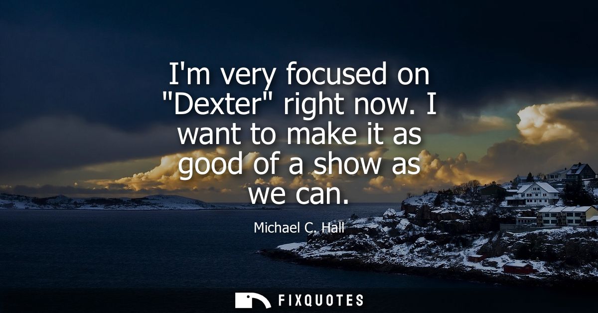 Im very focused on Dexter right now. I want to make it as good of a show as we can