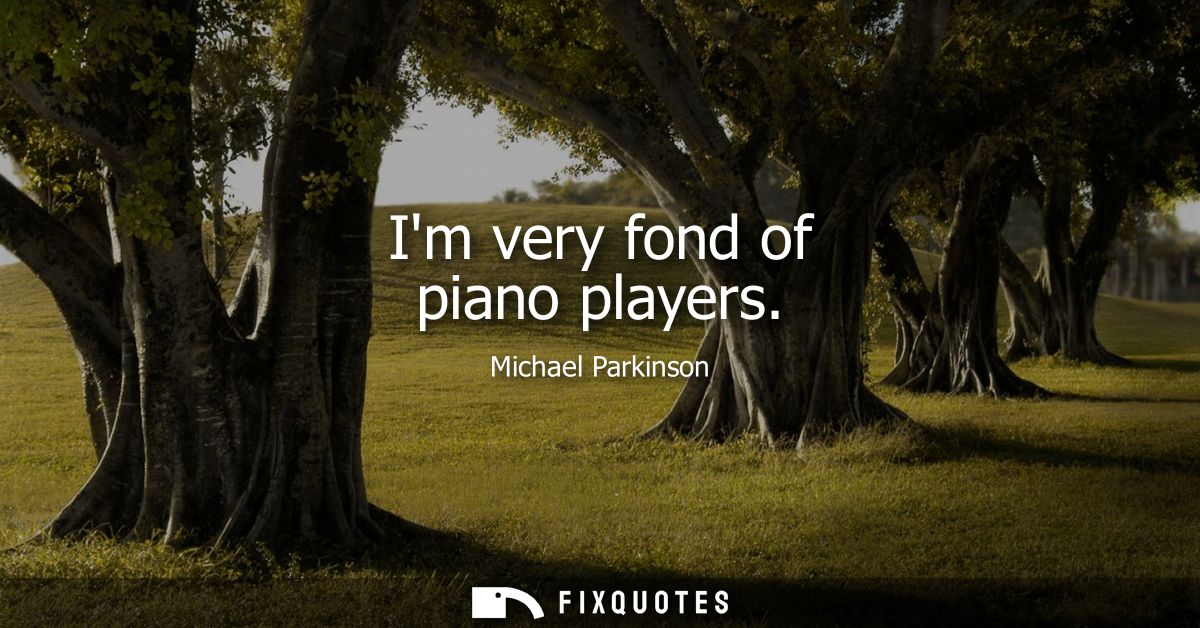 Im very fond of piano players