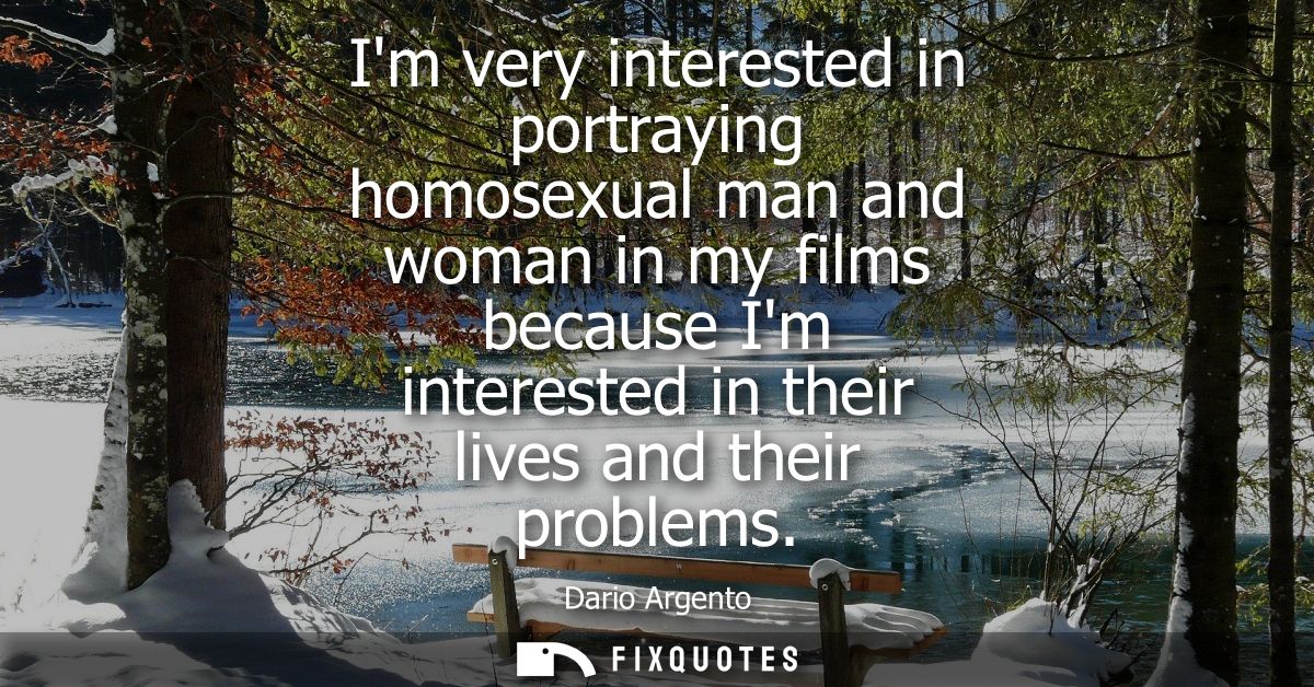 Im very interested in portraying homosexual man and woman in my films because Im interested in their lives and their pro