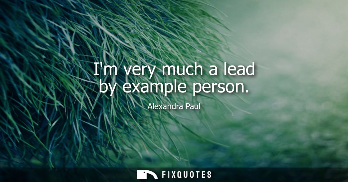Im very much a lead by example person