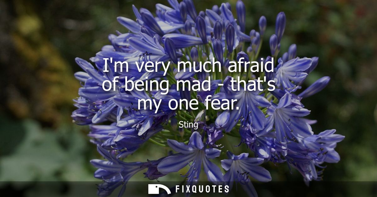 Im very much afraid of being mad - thats my one fear
