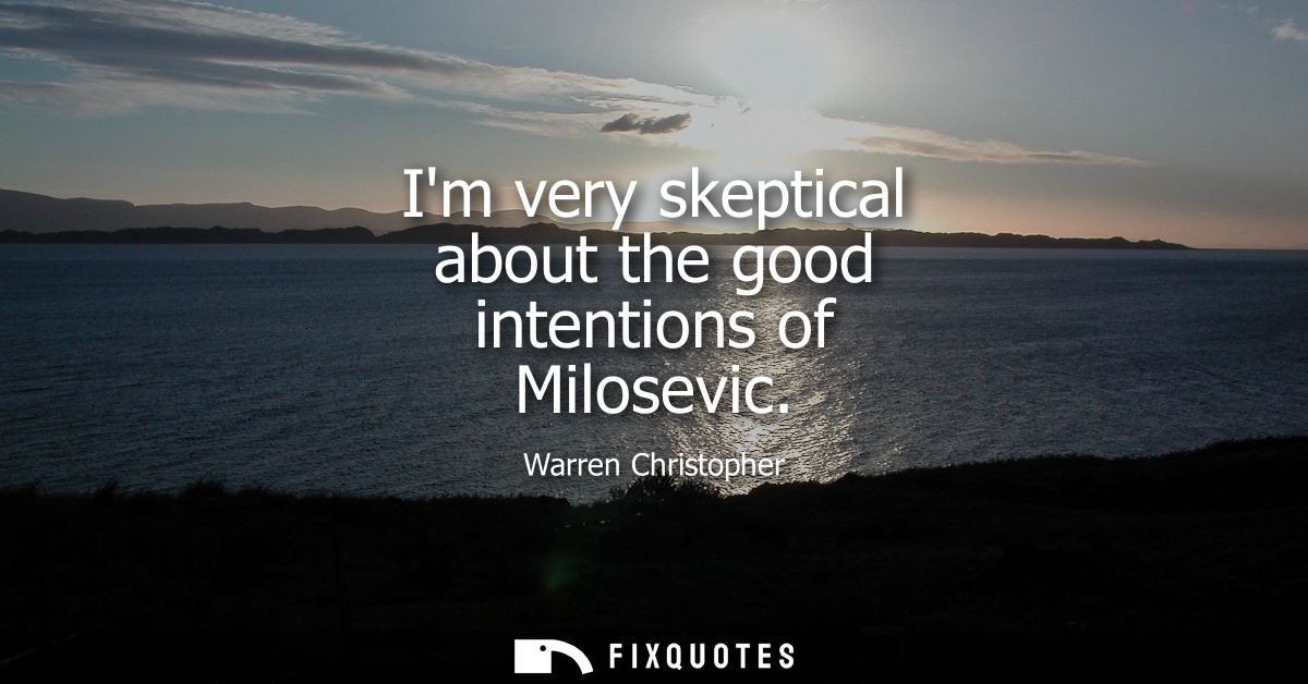 Im very skeptical about the good intentions of Milosevic