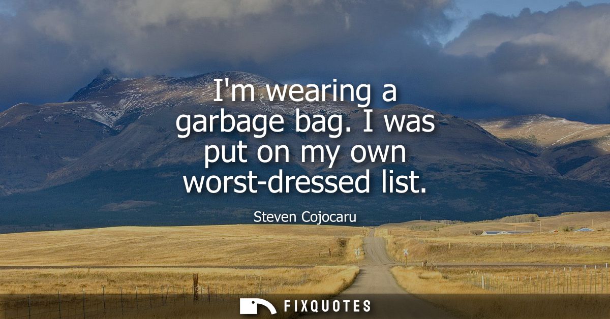 Im wearing a garbage bag. I was put on my own worst-dressed list