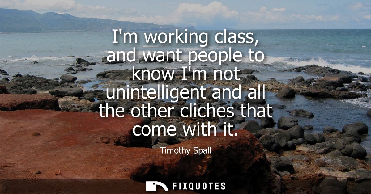Im working class, and want people to know Im not unintelligent and all the other cliches that come with it
