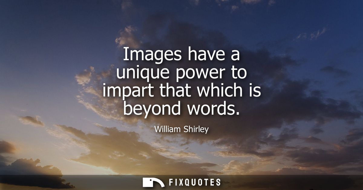 Images have a unique power to impart that which is beyond words