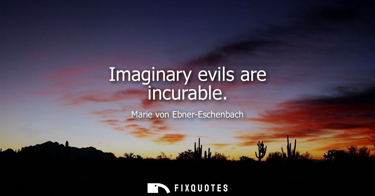 Imaginary evils are incurable