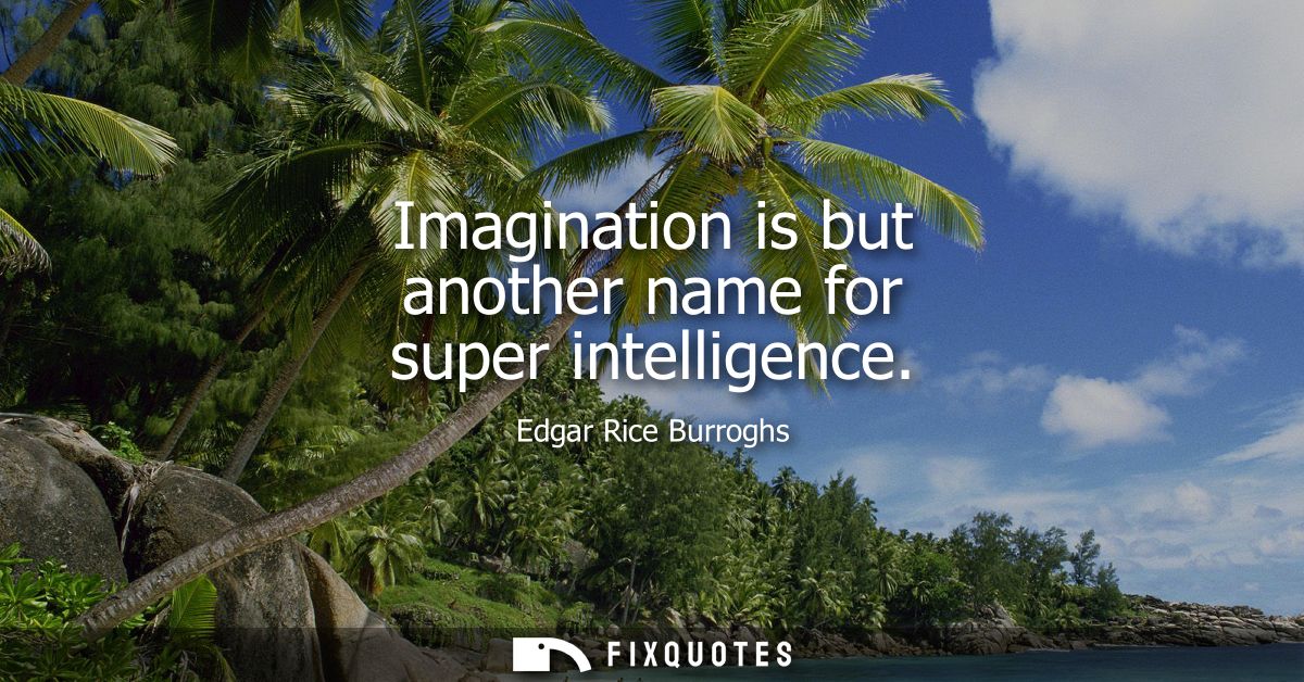 Imagination is but another name for super intelligence