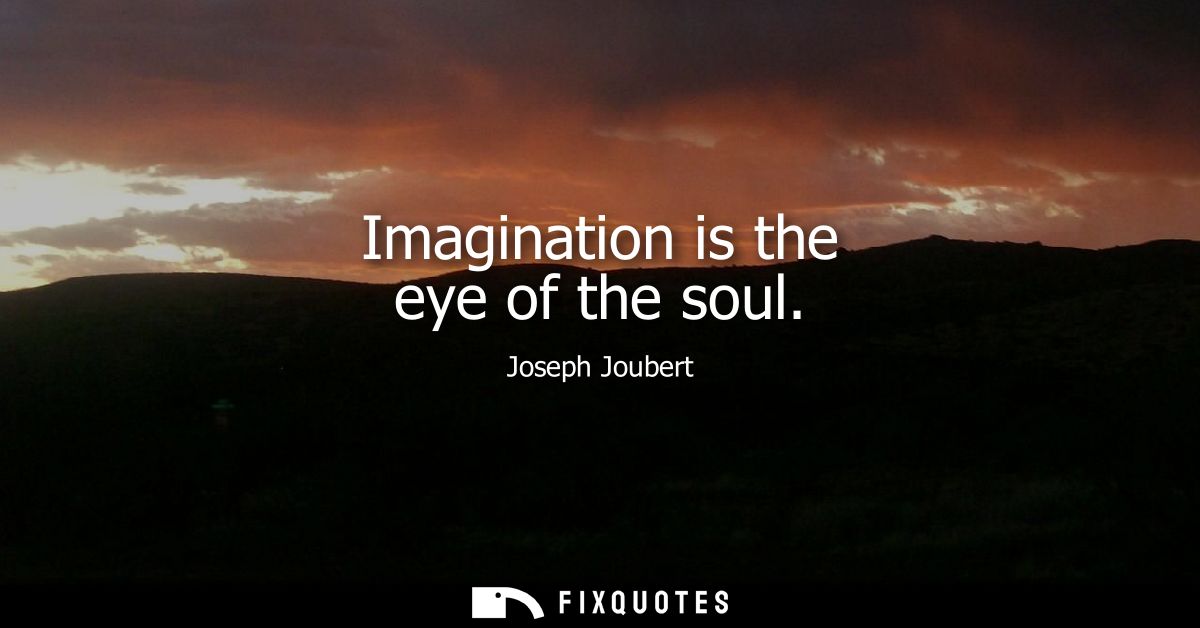 Imagination is the eye of the soul