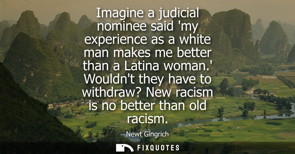 Imagine a judicial nominee said my experience as a white man makes me better than a Latina woman. Wouldnt they have to w