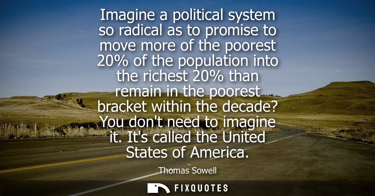 Imagine a political system so radical as to promise to move more of the poorest 20% of the population into the richest 2