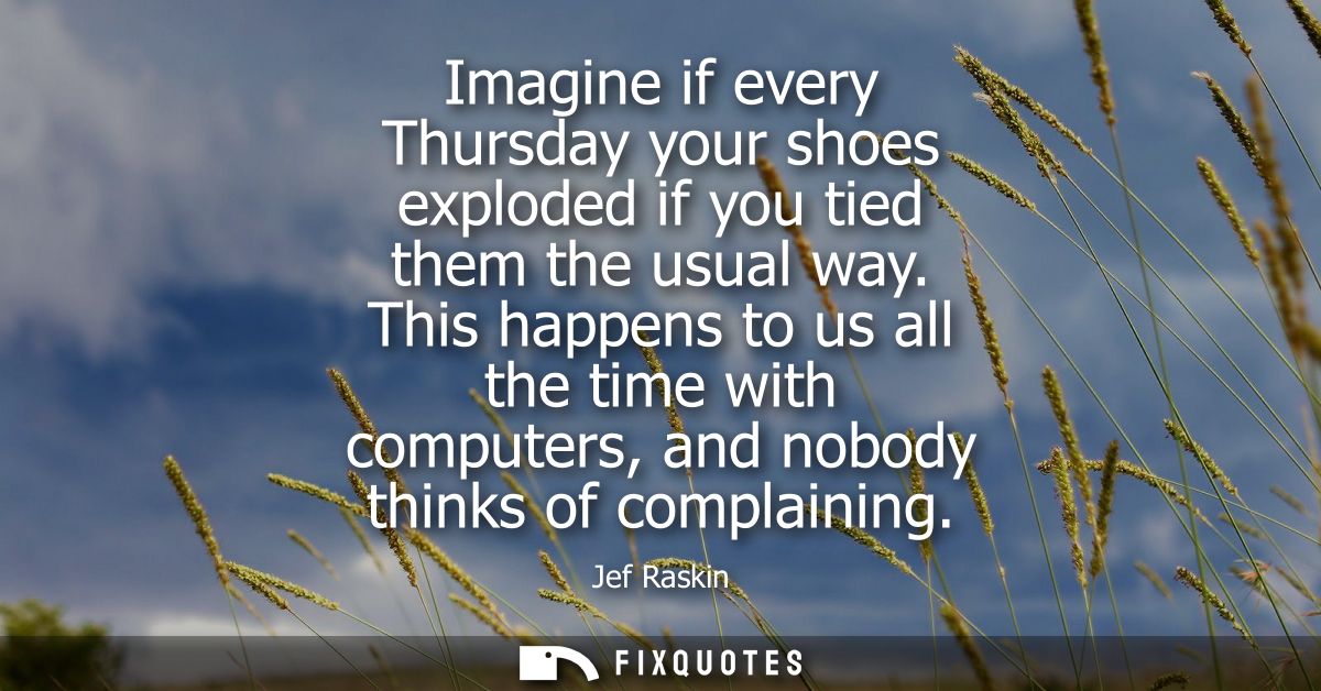 Imagine if every Thursday your shoes exploded if you tied them the usual way. This happens to us all the time with compu