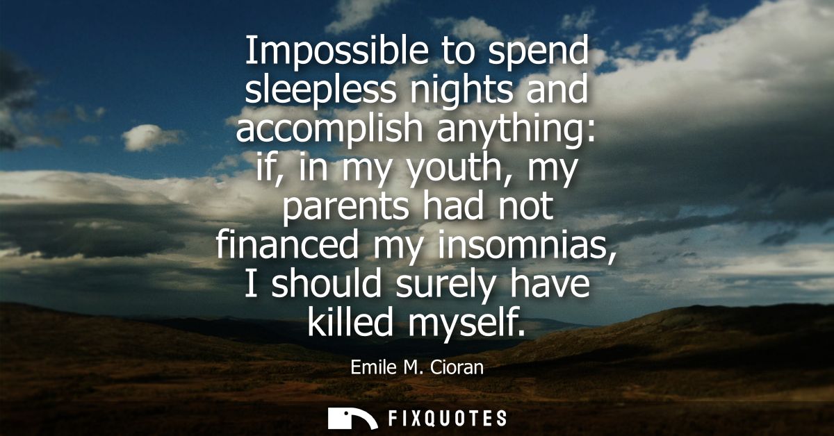 Impossible to spend sleepless nights and accomplish anything: if, in my youth, my parents had not financed my insomnias,