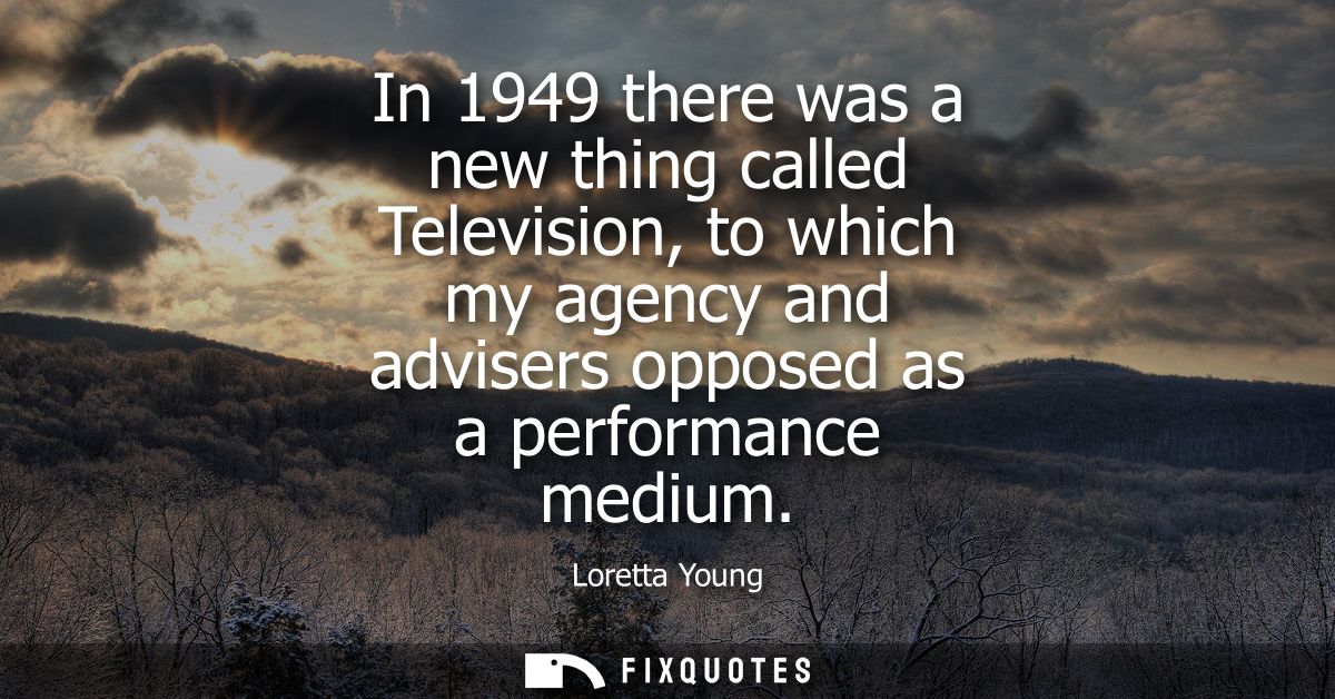 In 1949 there was a new thing called Television, to which my agency and advisers opposed as a performance medium