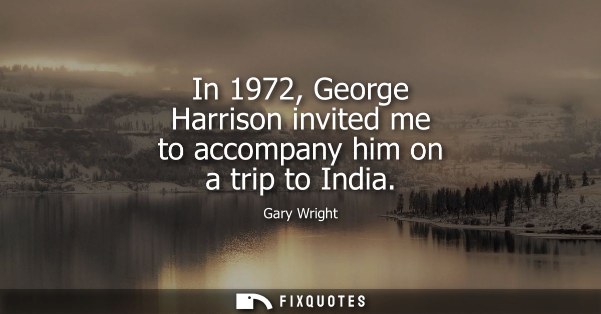 In 1972, George Harrison invited me to accompany him on a trip to India