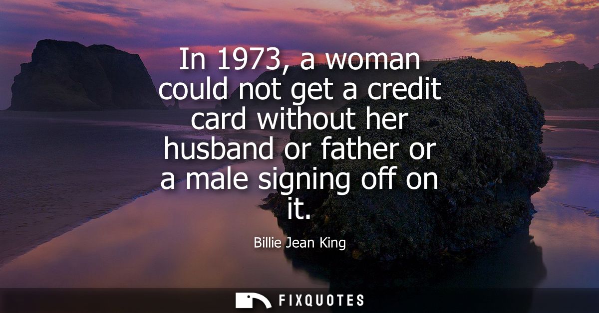 In 1973, a woman could not get a credit card without her husband or father or a male signing off on it