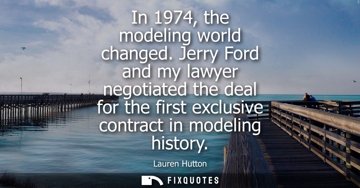 In 1974, the modeling world changed. Jerry Ford and my lawyer negotiated the deal for the first exclusive contract in mo
