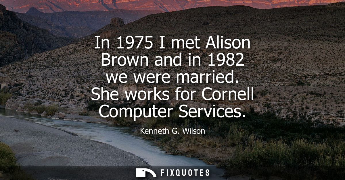 In 1975 I met Alison Brown and in 1982 we were married. She works for Cornell Computer Services