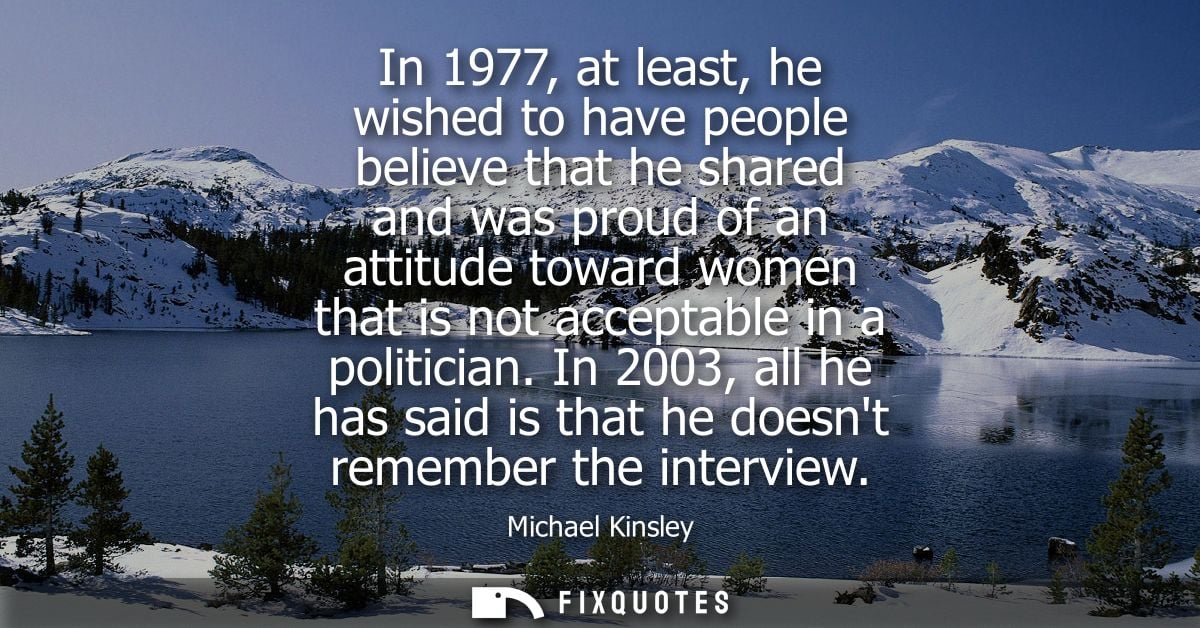 In 1977, at least, he wished to have people believe that he shared and was proud of an attitude toward women that is not