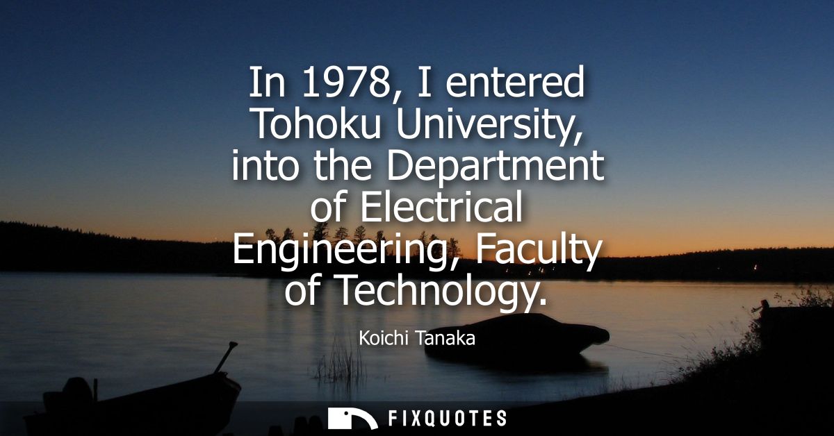 In 1978, I entered Tohoku University, into the Department of Electrical Engineering, Faculty of Technology