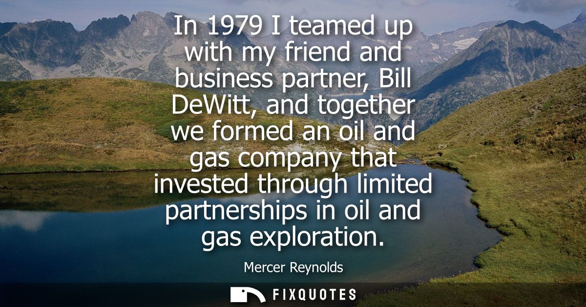 In 1979 I teamed up with my friend and business partner, Bill DeWitt, and together we formed an oil and gas company that