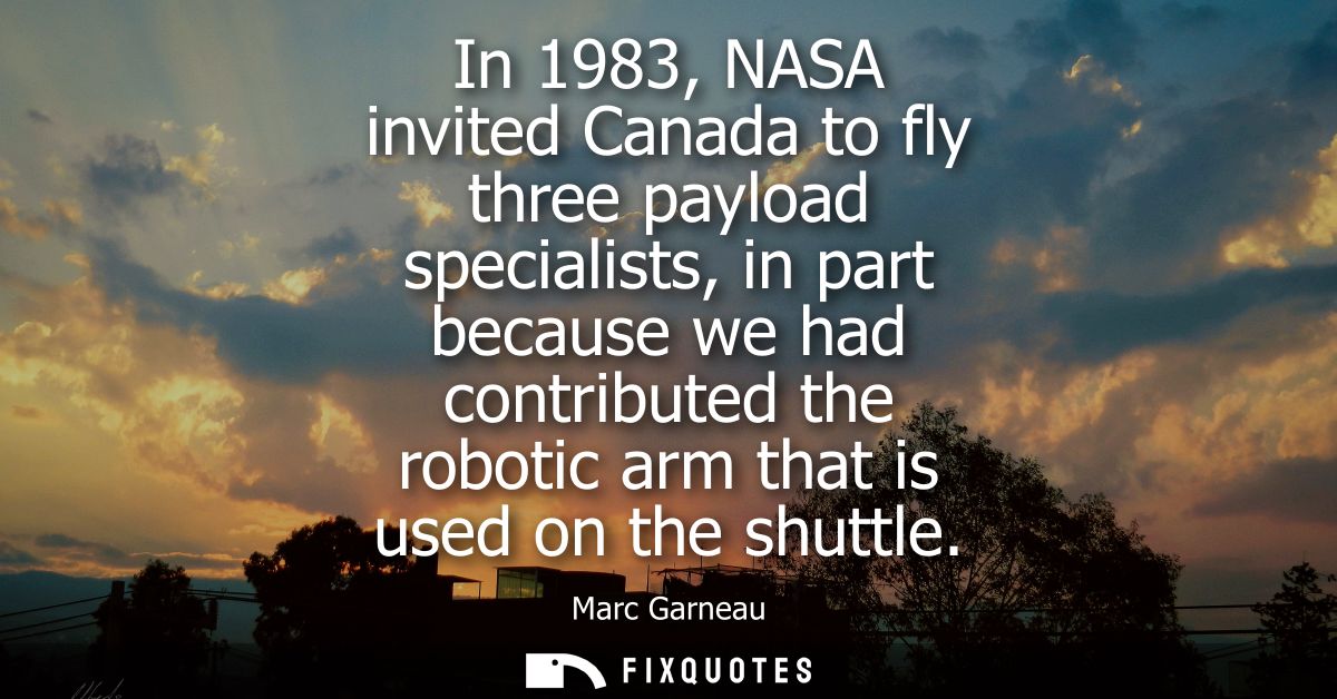 In 1983, NASA invited Canada to fly three payload specialists, in part because we had contributed the robotic arm that i