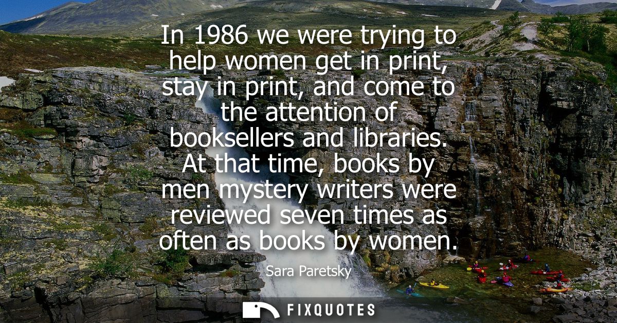 In 1986 we were trying to help women get in print, stay in print, and come to the attention of booksellers and libraries