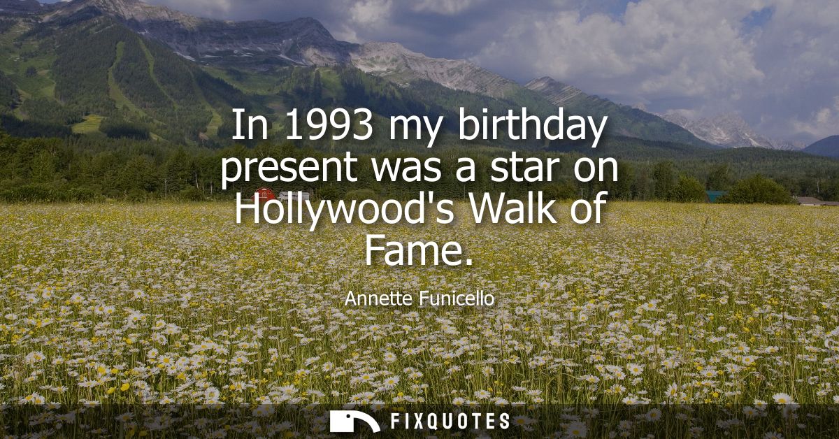 In 1993 my birthday present was a star on Hollywoods Walk of Fame