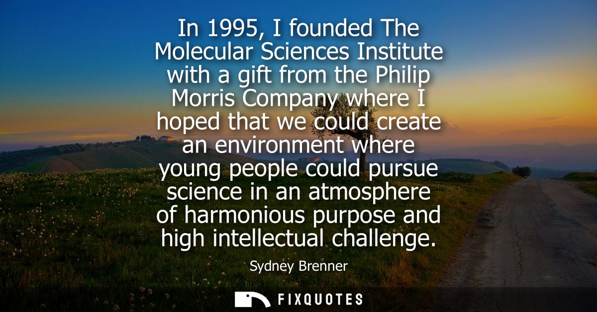 In 1995, I founded The Molecular Sciences Institute with a gift from the Philip Morris Company where I hoped that we cou