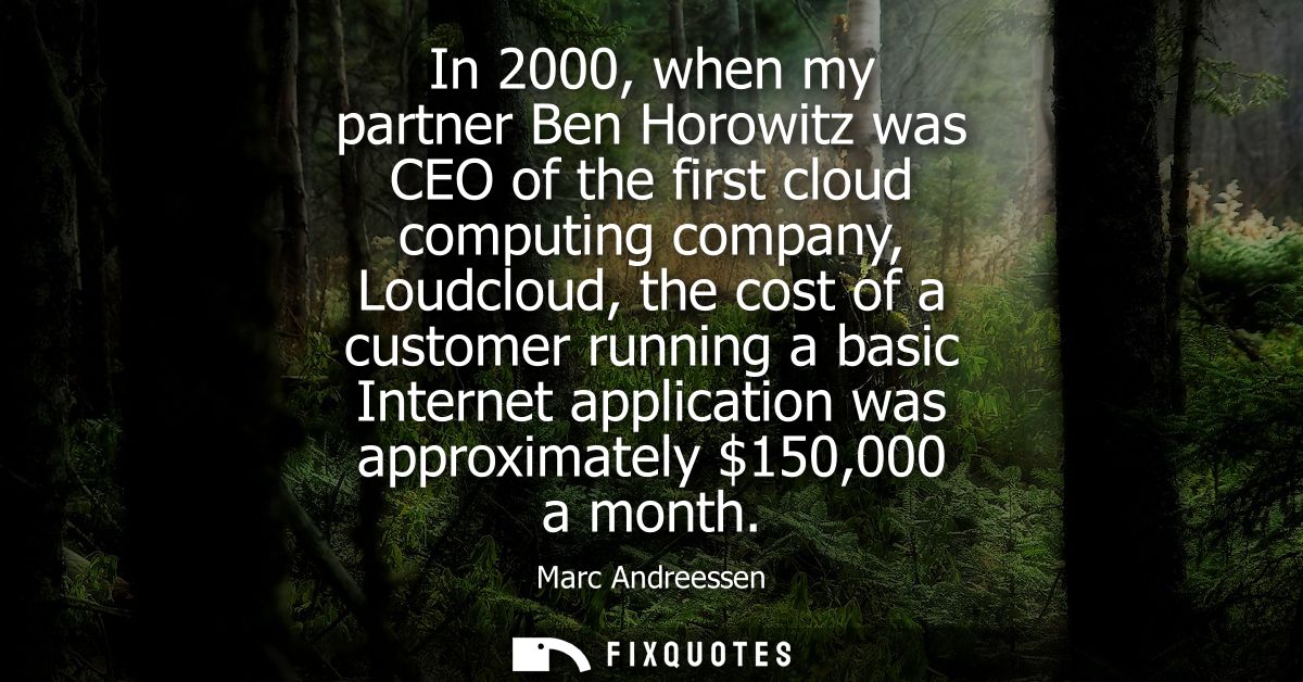 In 2000, when my partner Ben Horowitz was CEO of the first cloud computing company, Loudcloud, the cost of a customer ru