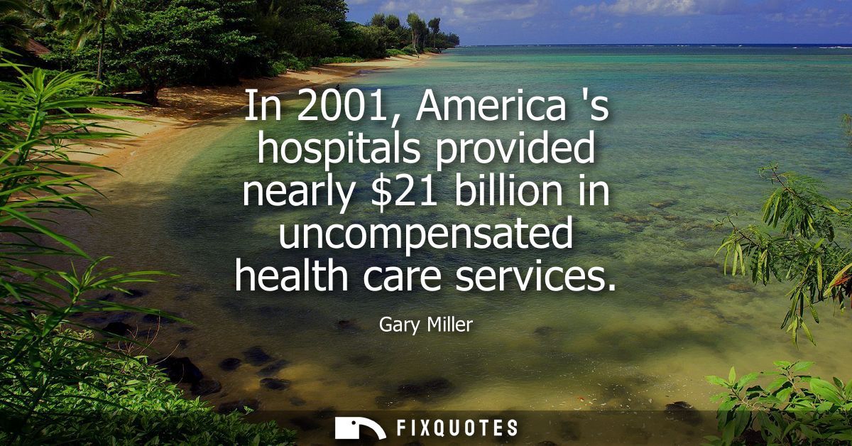 In 2001, America s hospitals provided nearly 21 billion in uncompensated health care services