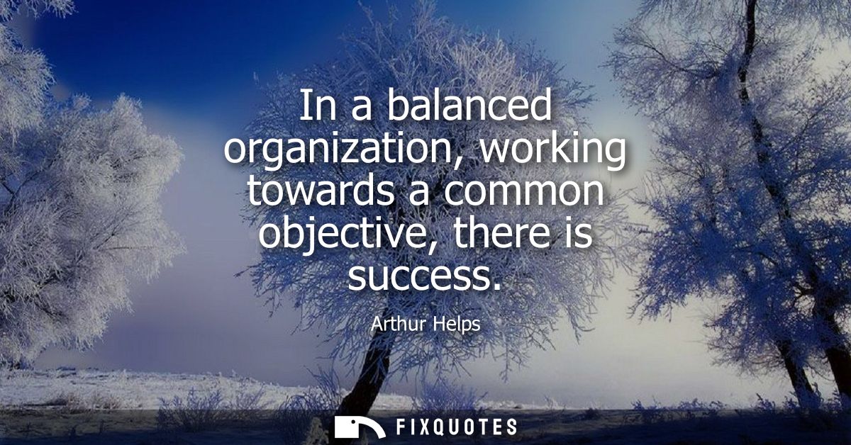 In a balanced organization, working towards a common objective, there is success