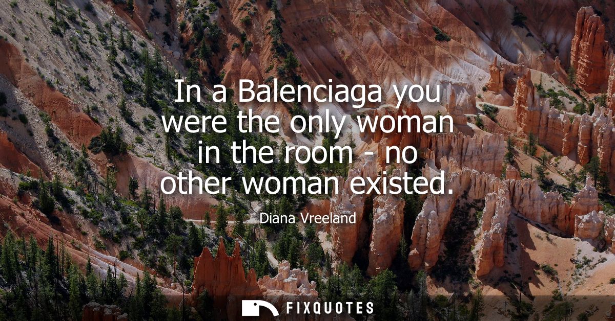 In a Balenciaga you were the only woman in the room - no other woman existed
