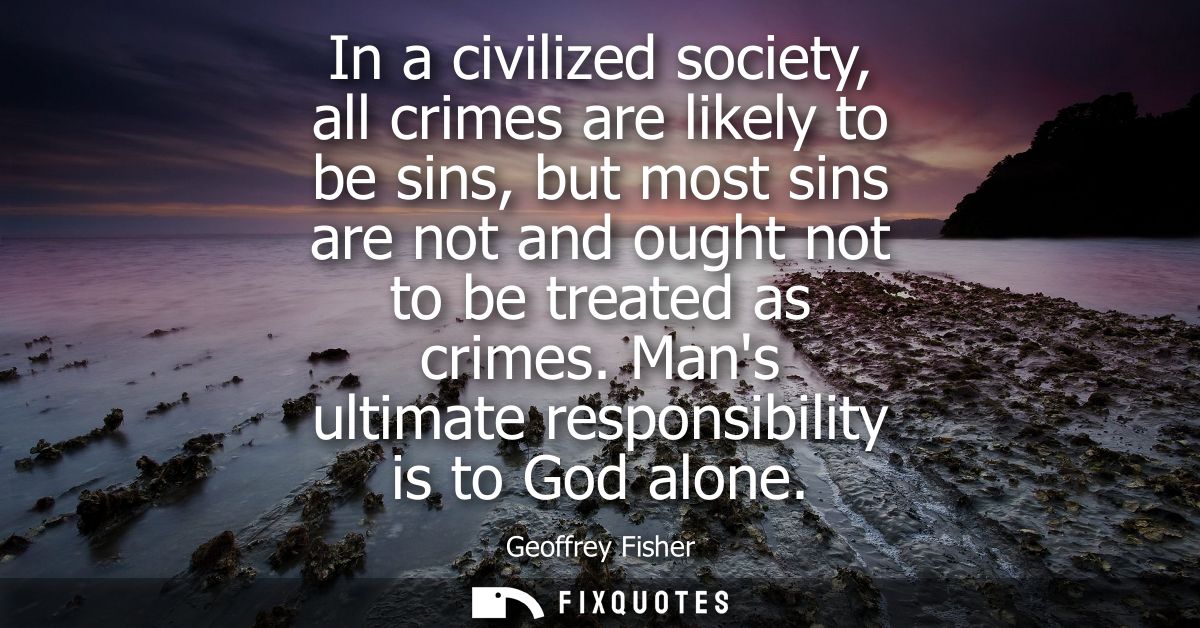 In a civilized society, all crimes are likely to be sins, but most sins are not and ought not to be treated as crimes.
