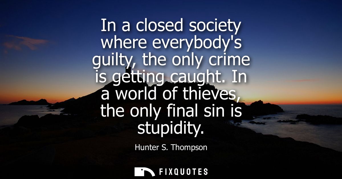 In a closed society where everybodys guilty, the only crime is getting caught. In a world of thieves, the only final sin