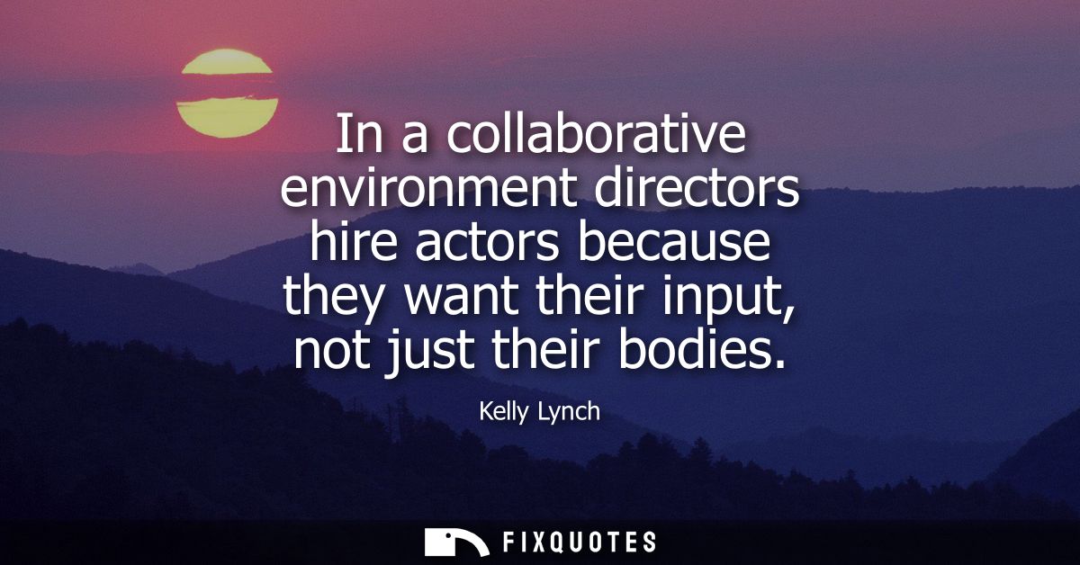 In a collaborative environment directors hire actors because they want their input, not just their bodies
