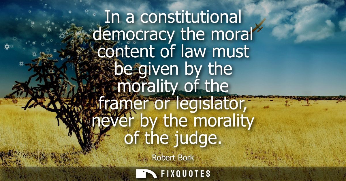 In a constitutional democracy the moral content of law must be given by the morality of the framer or legislator, never 