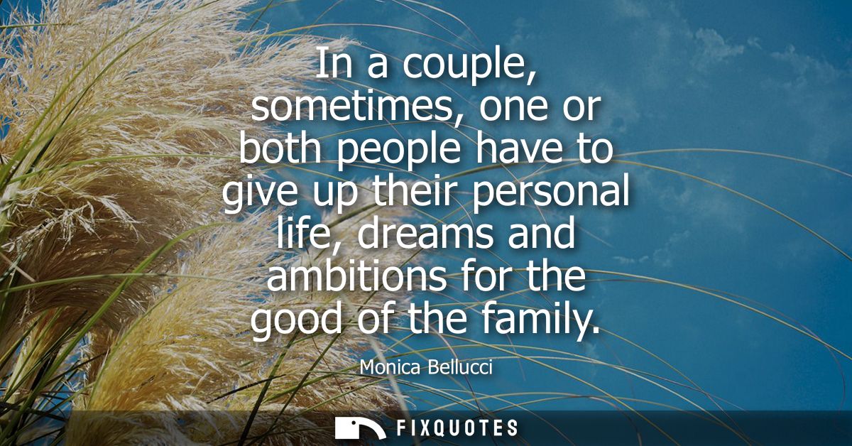 In a couple, sometimes, one or both people have to give up their personal life, dreams and ambitions for the good of the