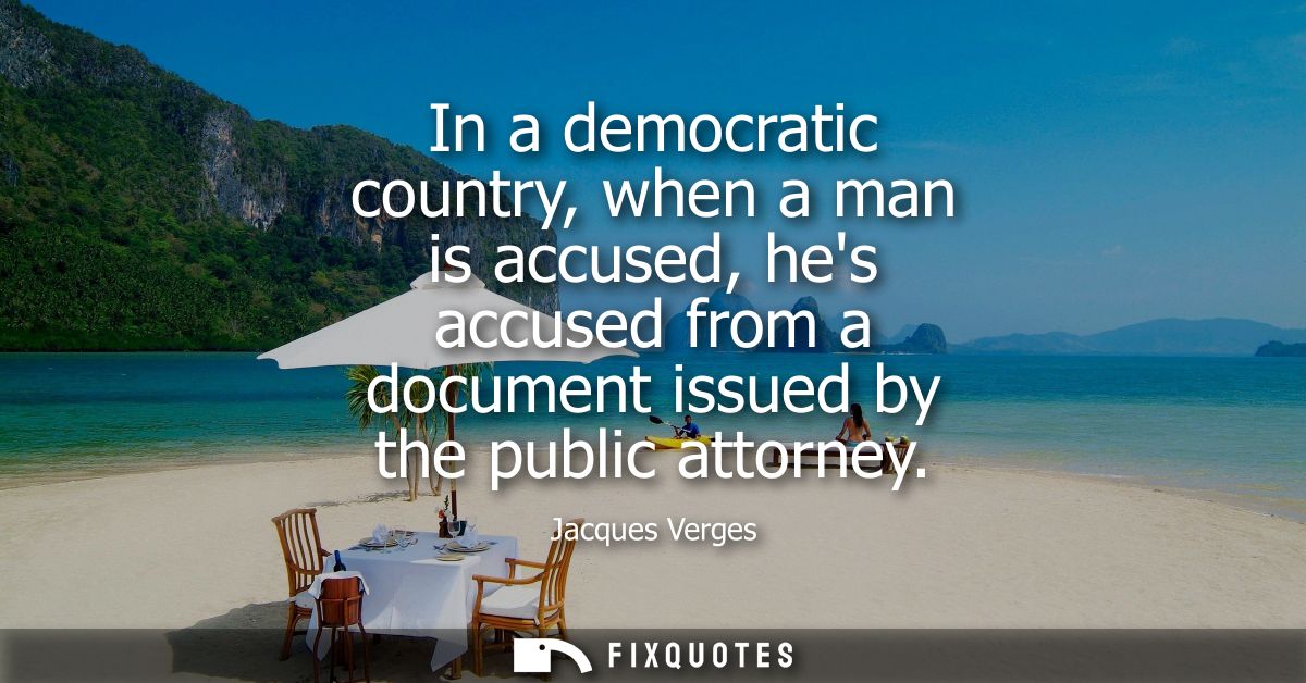 In a democratic country, when a man is accused, hes accused from a document issued by the public attorney