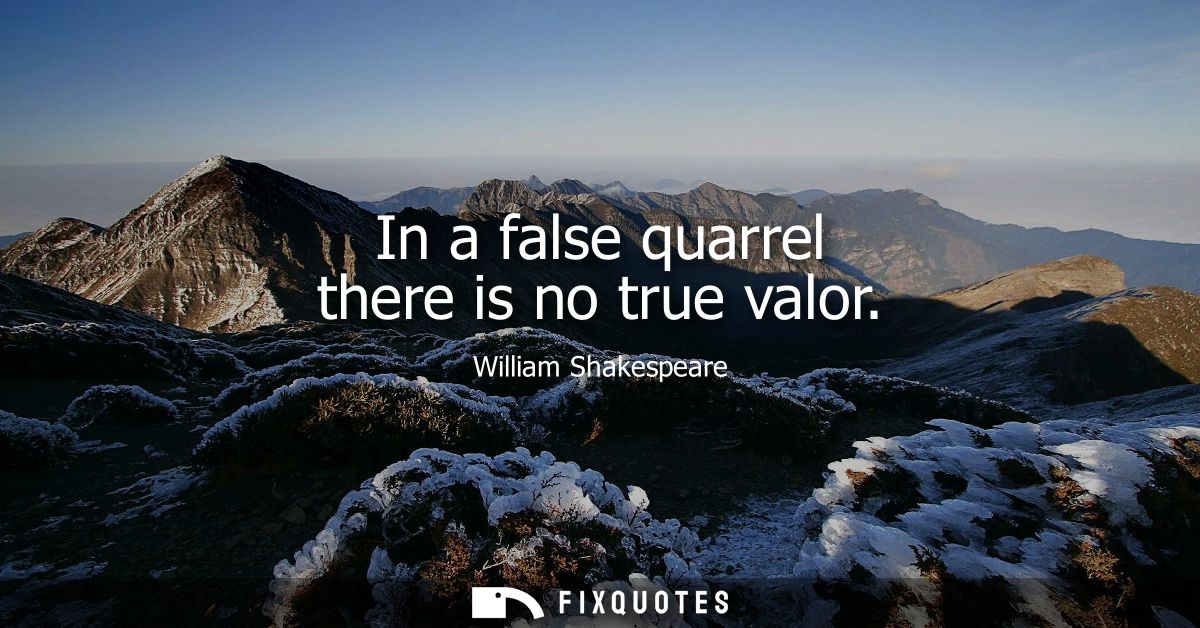 In a false quarrel there is no true valor